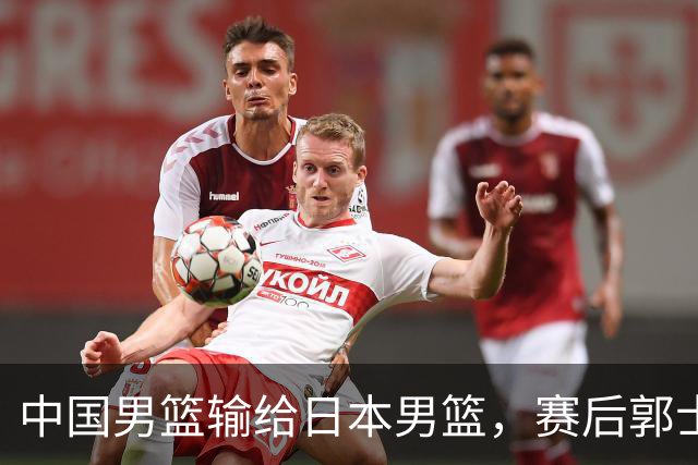 中国男篮输给日本男篮，赛后郭士强说：“这个夏天我们整个中国男篮都非常努力”