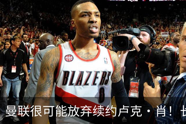 曼联很可能放弃续约卢克·肖！长期考察铁闸却没看上，或免费签一人