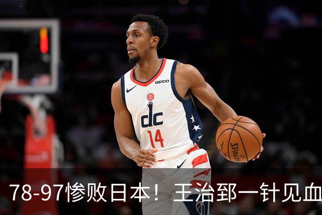 78-97惨败日本！王治郅一针见血大实话：球员真不缺拼劲，只是实打实打不过